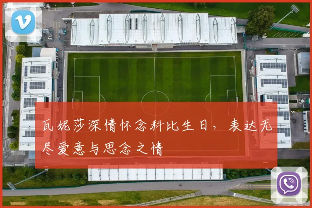 瓦妮莎深情怀念科比生日，表达无尽爱意与思念之情
