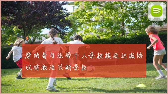 摩纳哥与法蒂个人条款接近达成协议将激活买断条款