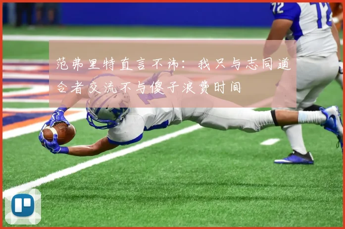 范弗里特直言不讳：我只与志同道合者交流不与傻子浪费时间