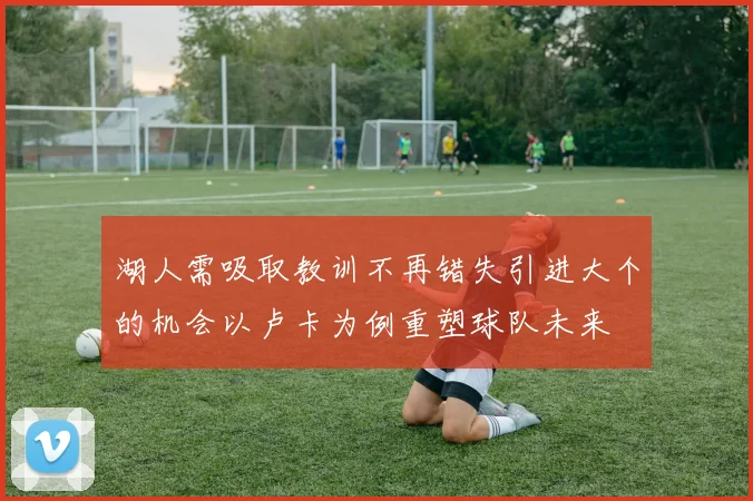 湖人需吸取教训不再错失引进大个的机会以卢卡为例重塑球队未来