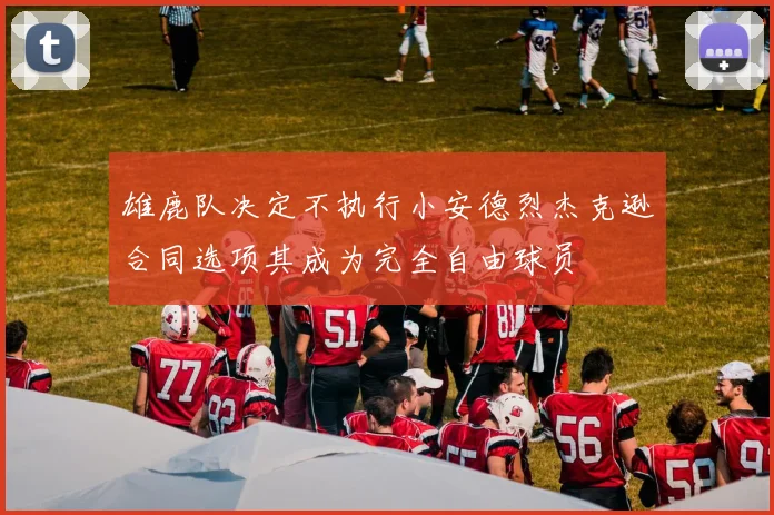 雄鹿队决定不执行小安德烈杰克逊合同选项其成为完全自由球员