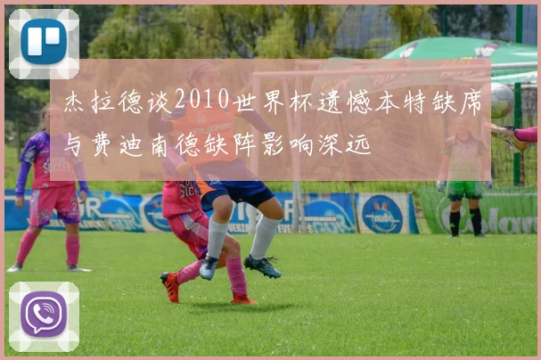 杰拉德谈2010世界杯遗憾本特缺席与费迪南德缺阵影响深远