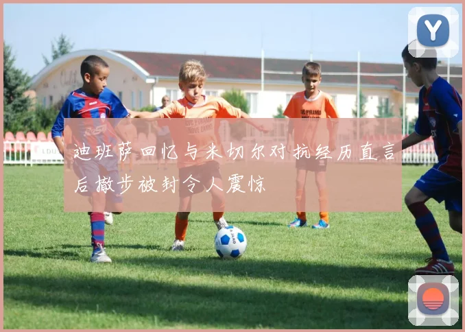 迪班萨回忆与米切尔对抗经历直言后撤步被封令人震惊