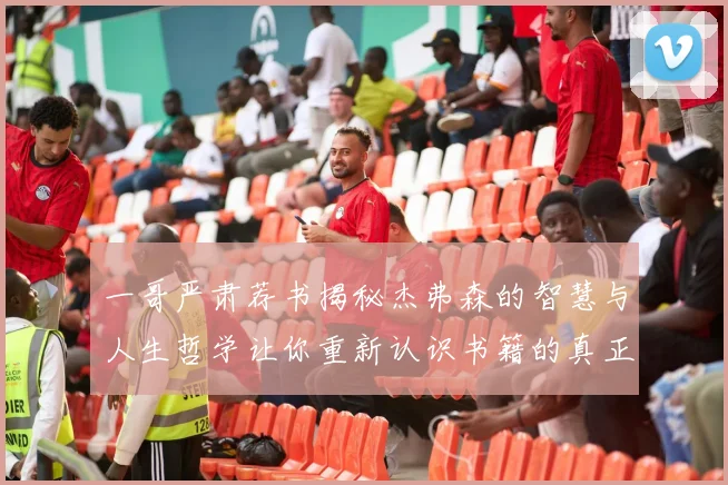一哥严肃荐书揭秘杰弗森的智慧与人生哲学让你重新认识书籍的真正价值