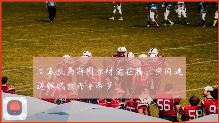 活塞交易斯图尔特意在腾出空间追逐鲍威尔而非希罗