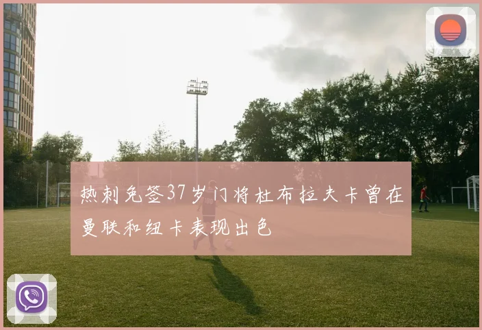热刺免签37岁门将杜布拉夫卡曾在曼联和纽卡表现出色