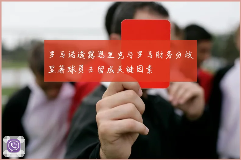 罗马诺透露恩里克与罗马财务分歧显著球员去留成关键因素