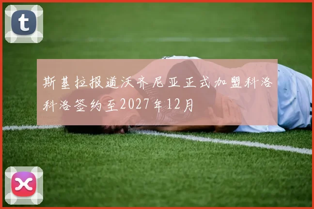 斯基拉报道沃齐尼亚正式加盟科洛科洛签约至2027年12月