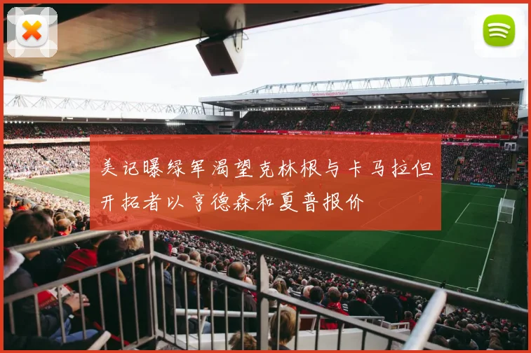 美记曝绿军渴望克林根与卡马拉但开拓者以亨德森和夏普报价