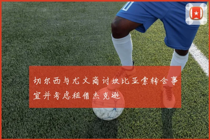 切尔西与尤文商讨坎比亚索转会事宜并考虑租借杰克逊